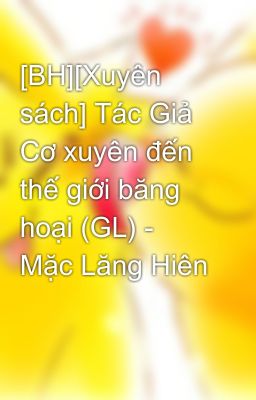 [BH][Xuyên sách] Tác Giả Cơ xuyên đến thế giới băng hoại (GL) - Mặc Lăng Hiên