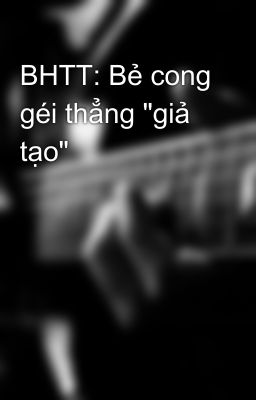 BHTT: Bẻ cong géi thẳng 