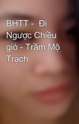 BHTT -  Đi Ngược Chiều gió - Trầm Mộ Trạch