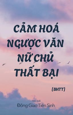 [BHTT][EDIT] Cảm Hoá Ngược Văn Nữ Chủ Thất Bại