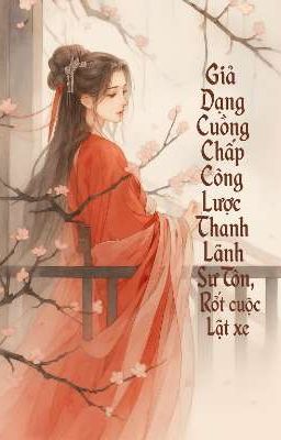 [BHTT][Edit] Giả Dạng Cuồng Chấp Công Lược Thanh Lãnh Sư Tôn, Rốt Cuộc Lật Xe 