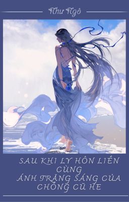 [BHTT - EDIT] Sau khi ly hôn liền cùng ánh trăng sáng của chồng cũ HE