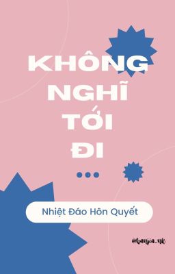 [BHTT] [Edited] Không Nghĩ Tới Đi - Nhiệt Đáo Hôn Quyết