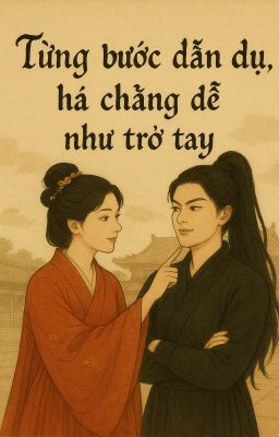 [BHTT] [EDITING]  Từng Bước Dẫn Dụ, Há Chẳng Dễ Như Trở Tay