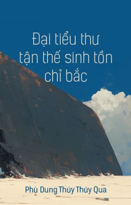 [BHTT- FUTA] Đại tiểu thư tận thế sinh tồn chỉ bắc  - Phù Dung Thúy Thúy Qua