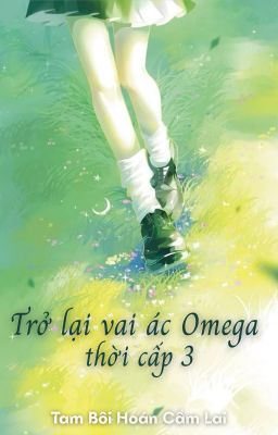 [BHTT - Hoàn] Trở lại vai ác Omega thời cấp 3