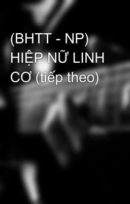 (BHTT - NP) HIỆP NỮ LINH CƠ (tiếp theo)