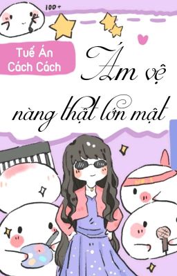 [BHTT] [QT] Ám Vệ Nàng Thật Lớn Mật - Tuế Án Cách Cách