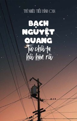 [BHTT - QT] Bạch Nguyệt Quang từ chối ta hối hận rồi - Trĩ Nhiêu Tiểu Bính Can