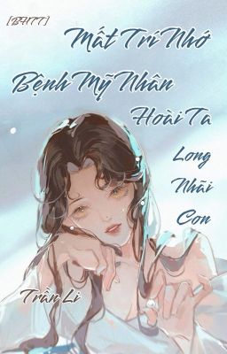 [BHTT-QT-Liên Tái] Mất Trí Nhớ Bệnh Mỹ Nhân Hoài Ta Long Nhãi Con