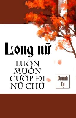 [BHTT] [QT] Long Nữ Luôn Muốn Cướp Đi Nữ Chủ - Doanh Tụ