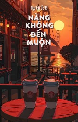 [BHTT - QT] Nàng không đến muộn - Ngư Bất Ức 99