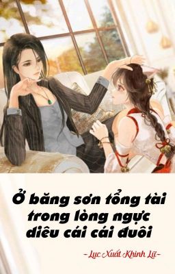 [BHTT] [QT] Ở Băng Sơn Tổng Tài Trong Lòng Ngực Diêu Cái Cái Đuôi