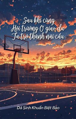 [BHTT - QT] Sau khi cùng hội trưởng O giao du, ta trở thành nãi cẩu - Dã Sinh