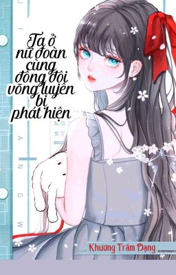 [BHTT] [QT] Ta Ở Nữ Đoàn cùng Đồng Đội Võng Luyến Bị Phát Hiện-Khương Trầm Dạng