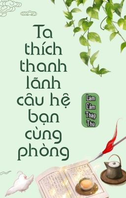 [BHTT] [QT] Ta Thích Thanh Lãnh Câu Hệ Bạn Cùng Phòng - Lâm Cầm Thập Thù