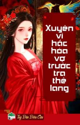[BHTT] [QT] Xuyên Vì Hắc Hóa Vợ Trước Tra Thê Lang - Túy Đản Điêu Cừu