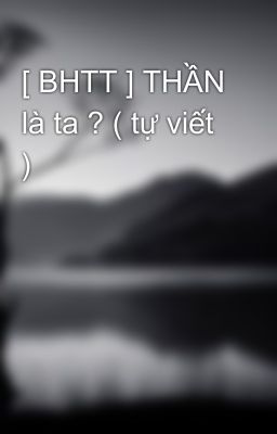 [ BHTT ] THẦN là ta ? ( tự viết )