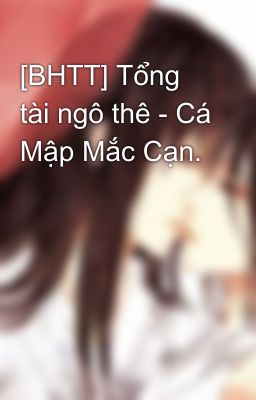 [BHTT] Tổng tài ngô thê - Cá Mập Mắc Cạn.