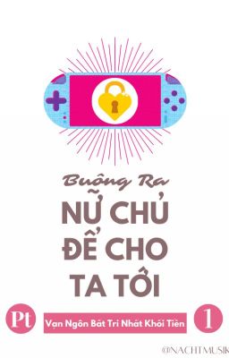 [BHTT][Xuyên Thư][Pt 1] Buông Ra Nữ Chủ Để Cho Ta Tới - Vạn Ngôn Bất Trị