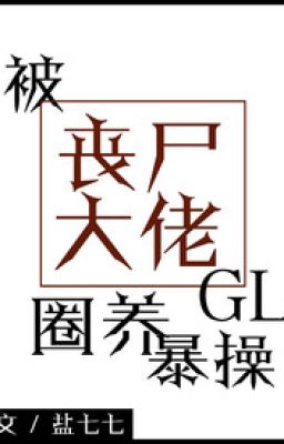 Bị tang thi đại lão quyển dưỡng bạo thao GL ( bách hợp H )