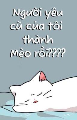 [BL/H] Người Yêu Cũ Của Tôi Thành Mèo Rồi!?
