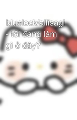 bluelock/allisagi - tôi đang làm gì ở đây? 