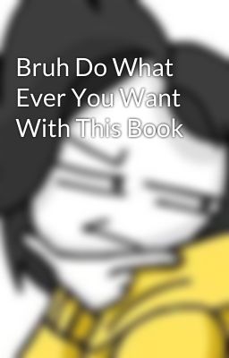 Bruh Do What Ever You Want With This Book