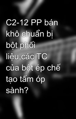 C2-12 PP bán khô chuẩn bị bột phối liệu,các TC của bột ép chế tạo tấm óp sành?