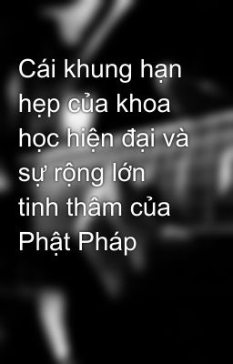 Cái khung hạn hẹp của khoa học hiện đại và sự rộng lớn tinh thâm của Phật Pháp