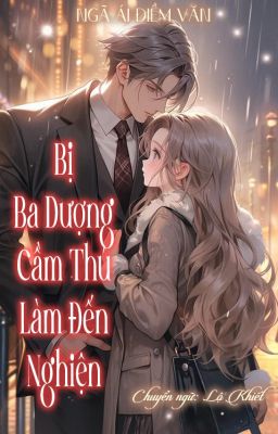 [ CAO H ] BỊ BA DƯỢNG CẦM THÚ LÀM ĐẾN NGHIỆN - NGÃ ÁI ĐIỀM VĂN