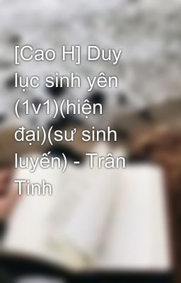 [Cao H] Duy lục sinh yên (1v1)(hiện đại)(sư sinh luyến) - Trân Tinh