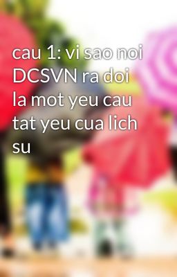 cau 1: vi sao noi DCSVN ra doi la mot yeu cau tat yeu cua lich su