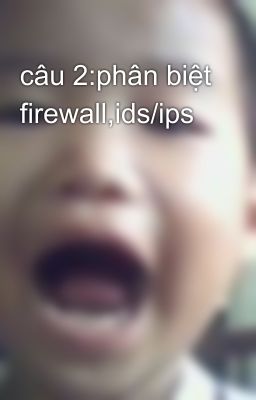 câu 2:phân biệt firewall,ids/ips