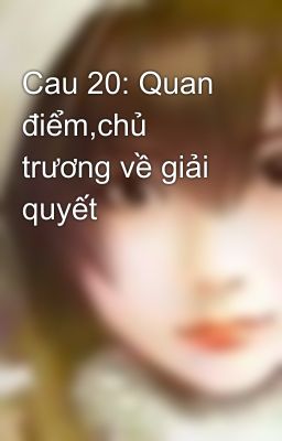 Cau 20: Quan điểm,chủ trương về giải quyết