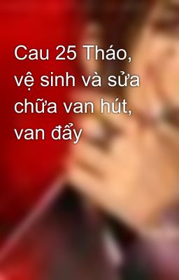 Cau 25 Tháo, vệ sinh và sửa chữa van hút, van đẩy