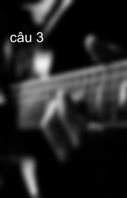 câu 3