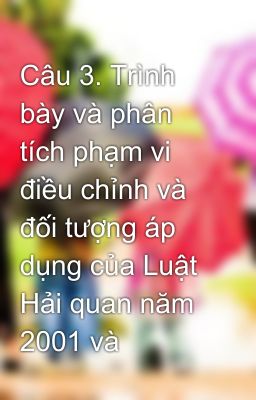 Câu 3. Trình bày và phân tích phạm vi điều chỉnh và đối tượng áp dụng của Luật Hải quan năm 2001 và