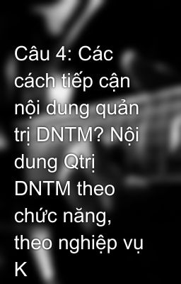 Câu 4: Các cách tiếp cận nội dung quản trị DNTM? Nội dung Qtrị DNTM theo chức năng, theo nghiệp vụ K