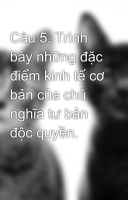 Câu 5. Trình bày những đặc điểm kinh tế cơ bản của chủ nghĩa tư bản độc quyền.