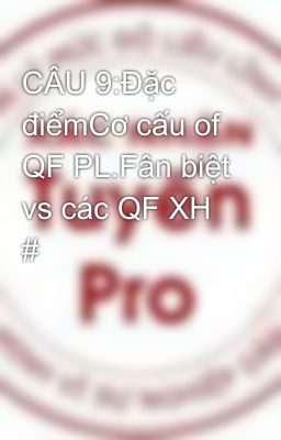 CÂU 9:Đặc điểmCơ cấu of QF PL.Fân biệt vs các QF XH #