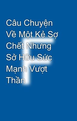 Câu Chuyện Về Một Kẻ Sợ Chết Nhưng Sở Hữu Sức Mạnh Vượt Thần