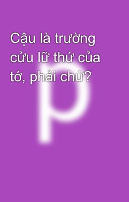 Cậu là trường cửu lữ thứ của tớ, phải chứ?