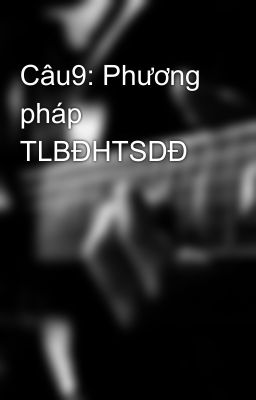 Câu9: Phương pháp TLBĐHTSDĐ