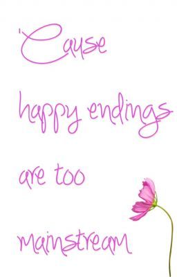 'Cause happy endings are too mainstream