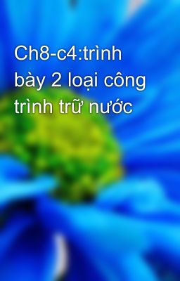 Ch8-c4:trình bày 2 loại công trình trữ nước