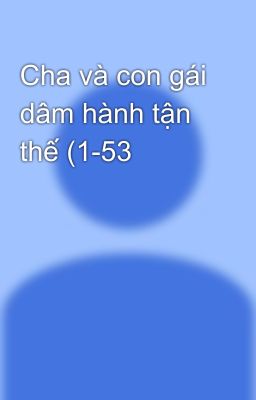 Cha và con gái dâm hành tận thế (1-53