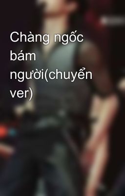 Chàng ngốc bám người(chuyển ver)