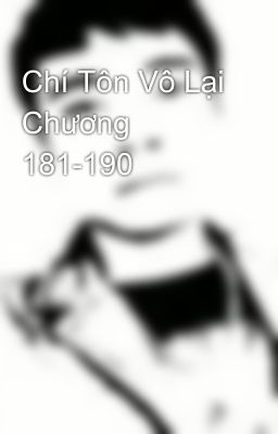 Chí Tôn Vô Lại Chương 181-190