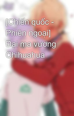 [Chiến quốc - Phiên ngoại] Đại ma vương Chihuahua